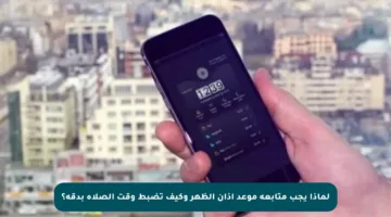 لماذا يجب متابعة موعد أذان الظهر وكيف تضبط وقت الصلاة بدقة؟